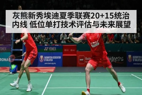 灰熊新秀埃迪夏季联赛20+15统治内线 低位单打技术评估与未来展望