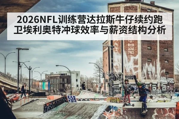 2026NFL训练营达拉斯牛仔续约跑卫埃利奥特冲球效率与薪资结构分析