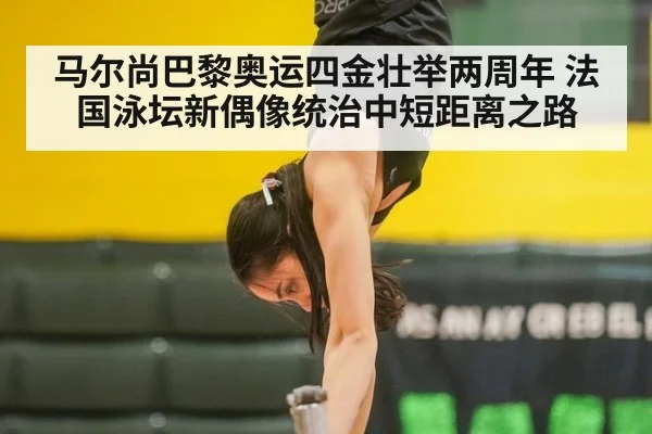 马尔尚巴黎奥运四金壮举两周年 法国泳坛新偶像统治中短距离之路（j9 game）